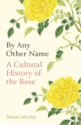 Image for By any other name  : a cultural history of the rose