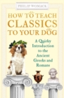 Image for How to teach classics to your dog  : a quirky introduction to the ancient Greeks and Romans