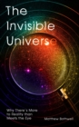 Image for The Invisible Universe: Why There&#39;s More to Reality Than Meets the Eye