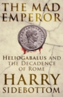 Image for The mad emperor  : Heliogabalus and the decadence of Rome