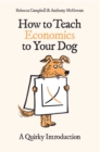 Image for How to teach economics to your dog: a quirky introduction
