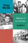 Image for Three worlds: memoirs of an Arab-Jew