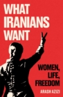 Image for What Iranians Want: Women, Life, Freedom