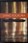 Image for Living Yogacara  : an introduction to consciousness-only Buddhism