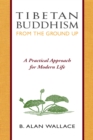 Image for Tibetan Buddhism from the Ground Up: A Practical Approach for Modern Life