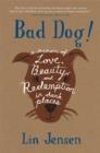 Image for Bad dog!: a memoir of love, beauty, and redemption in dark places
