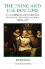 Image for The dying and the doctors  : the medical revolution in seventeenth-century England