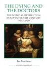 Image for The dying and the doctors  : the medical revolution in seventeenth-century England