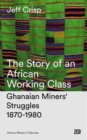 Image for The Story of an African Working Class : Ghanaian Miners&#39; Struggles, 1870-1980