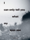 Image for I can only tell you what my eyes see  : photographs from the refugee crisis