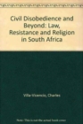 Image for Civil Disobedience and Beyond : Law, Resistance and Religion in South Africa