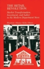 Image for The Retail Revolution : Market Transformation, Investment, and Labor in the Modern Department Store