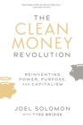 Image for The Clean Money Revolution : Reinventing Power, Purpose, and Capitalism