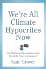 Image for We’re All Climate Hypocrites Now : How Embracing Our Limitations Can Unlock the Power of a Movement
