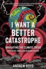 Image for I want a better catastrophe  : navigating the climate crisis with grief, hope, and gallows humor