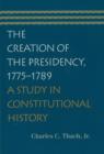 Image for The creation of the presidency, 1775-1789  : a study in constitutional history