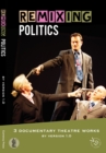 Image for Remixing politics  : 3 documentary theatre works