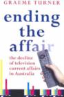 Image for Ending the Affair : The Decline of Television Current Affairs in Australia