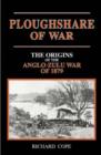 Image for Ploughshare of war  : the origins of the Anglo-Zulu war of 1879