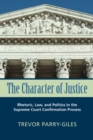 Image for The Character of Justice : Rhetoric, Law, and Politics in the Supreme Court Confirmation Process