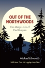 Image for Out of the Northwoods: The Many Lives of Paul Bunyan, With More Than 100 Logging Camp Tales