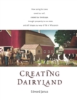 Image for Creating Dairyland: How caring for cows saved our soil, created our landscape, brought prosperity to our state, and still shapes our way of life in Wisconsin