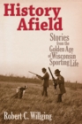 Image for History Afield: Stories from the Golden Age of Wisconsin Sporting Life