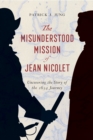 Image for The misunderstood mission of Jean Nicolet: uncovering the story of the 1634 journey