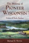 Image for The making of pioneer Wisconsin: voices of early settlers