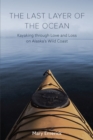 Image for The last layer of the ocean  : kayaking through love and loss on Alaska&#39;s wild coast