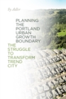 Image for Planning the Portland urban growth boundary  : the struggle to transform trend city