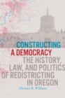 Image for Constructing a Democracy : The History, Law, and Politics of Redistricting in Oregon