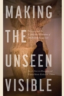 Image for Making the Unseen Visible : Science and the Contested Histories of Radiation Exposure