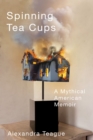Image for Spinning Tea Cups : A Mythical American Memoir