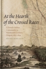 Image for At the Hearth of the Crossed Races : A French-Indian Community in Nineteenth-Century Oregon, 1812-1859