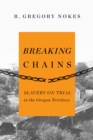 Image for Breaking Chains : Slavery on Trial in the Oregon Territory