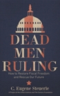 Image for Dead Men Ruling : How to Restore Fiscal Freedom and Rescue Our Future