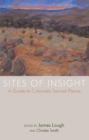 Image for Sites of Insight: A Guide to Colorado Sacred Places.