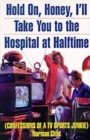 Image for Hold On, Honey, I&#39;ll Take You to the Hospital at Halftime : Confessions of a TV Sports Junkie