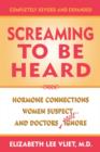 Image for Screaming to be Heard : Hormonal Connections Women Suspect ... and Doctors Still Ignore
