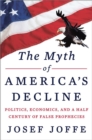 Image for The myth of America&#39;s decline  : politics, economics, and a half century of false prophecies