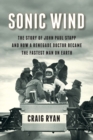 Image for Sonic wind  : the story of John Paul Stapp and how a renegade doctor became the fastest man on Earth
