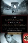 Image for The Short, Strange Life of Herschel Grynszpan: A Boy Avenger, a Nazi Diplomat, and a Murder in Paris