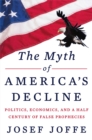Image for The Myth of America&#39;s Decline: Politics, Economics, and a Half Century of False Prophecies