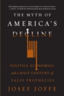 Image for The myth of America&#39;s decline  : politics, economics, and a half century of false prophecies