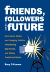 Image for Friends, followers and the future: how social media are changing politics, threatening big brands, and killing traditional media