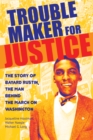 Image for Trouble maker for justice: the story of Bayard Rustin, the man behind the march on Washington