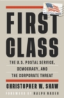 Image for First class  : the U.S. Postal Service, democracy, and the corporate threat