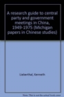 Image for A Research Guide to Central Party and Government Meetings in China 1949-1975