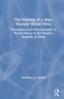 Image for The Making of a Sino-Marxist World View : Perceptions and Interpretations of World History in the People&#39;s Republic of China